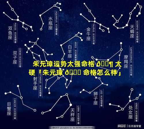 朱元璋运势太强命格 🐶 太硬「朱元璋 🐎 命格怎么样」